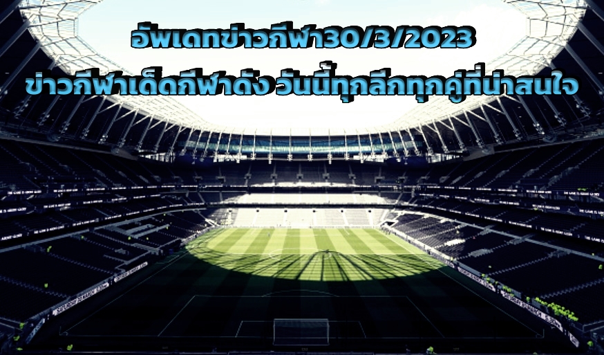 อัพเดทข่าวกีฬา30/3/2023 ข่าวกีฬาเด็ดกีฬาดัง วันนี้ทุกลีกทุกคู่ที่น่าสนใจ