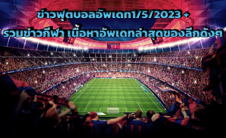 ข่าวฟุตบอลอัพเดท1/5/2023 รวมข่าวกีฬา เนื้อหาอัพเดทล่าสุดของลีกดังๆ