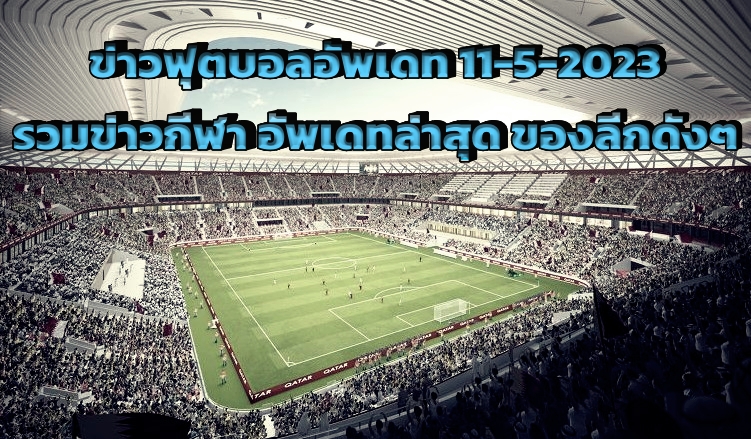 ข่าวฟุตบอลอัพเดท 11-5-2023 รวมข่าวกีฬา อัพเดทล่าสุด ของลีกดังๆ