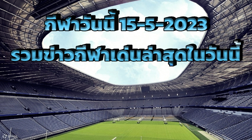 กีฬาวันนี้ 15-5-2023 รวมข่าวกีฬาเด่นล่าสุดในวันนี้