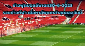 ข่าวฟุตบอลอัพเดท30-6-2023 รวมข่าวกีฬา เนื้อหาอัพเดทล่าสุดของวันนี้